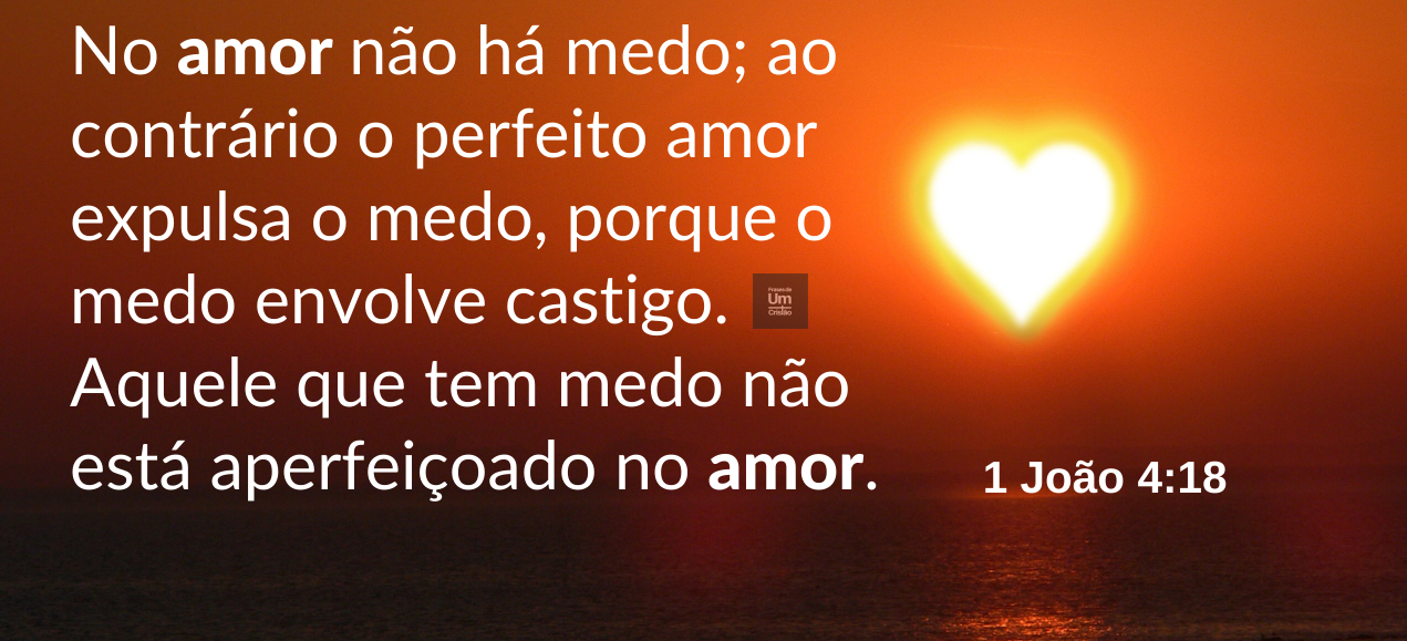 O amor expulsa o medo!